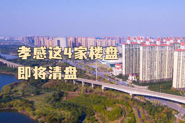 注意！孝感這4家樓盤即將清盤 賣完就沒...