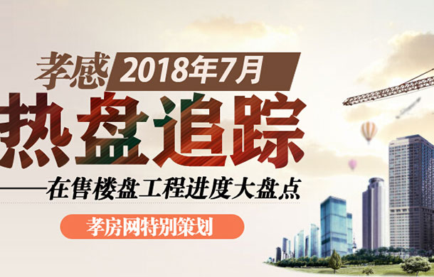 孝感2018年7月在售樓盤工程進度大盤點