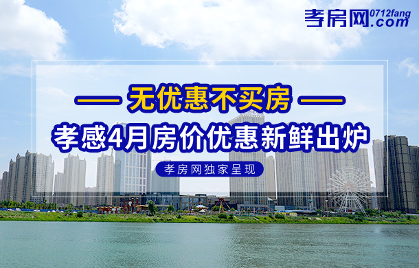 無優(yōu)惠不買房！孝感4月房價優(yōu)惠新鮮出爐