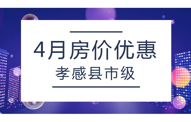 孝感縣市級4月房價優(yōu)惠信息出爐！