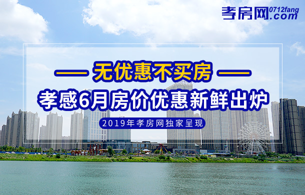 無優(yōu)惠不買房 孝感6月房?jī)r(jià)優(yōu)惠新鮮出爐
