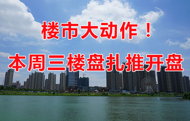 樓市大動作！本周末孝感三大樓盤扎堆開盤