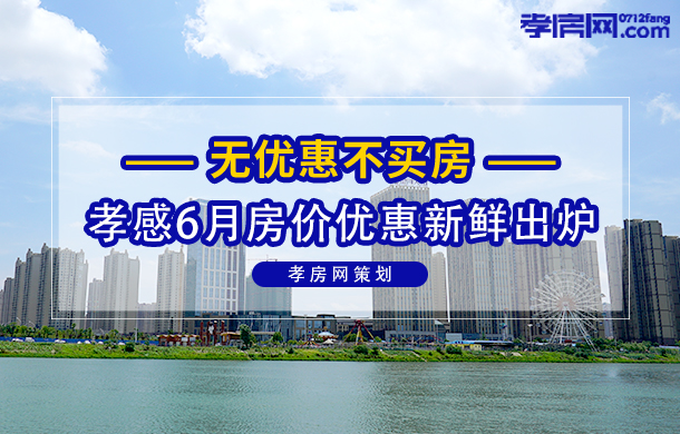 無(wú)優(yōu)惠不買(mǎi)房 孝感6月各樓盤(pán)房?jī)r(jià)信息出爐
