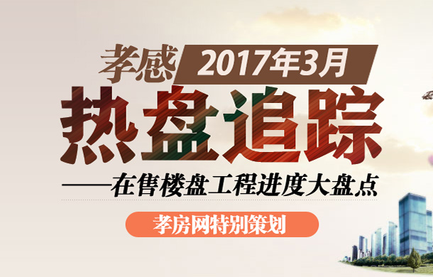 3月熱盤追蹤 孝感在售樓盤項(xiàng)目工程進(jìn)度盤點(diǎn)