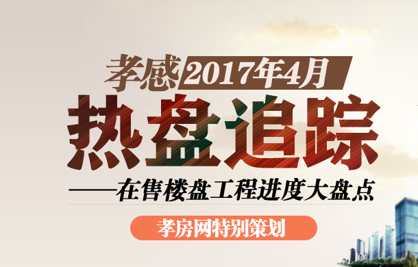 4月熱盤追蹤 孝感在售樓盤項目工程進度盤點