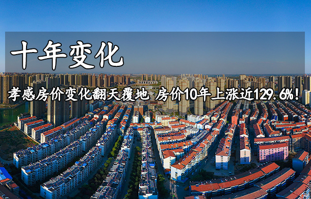 十年  孝感房價變化翻天覆地 房價10年上漲近129.6%！